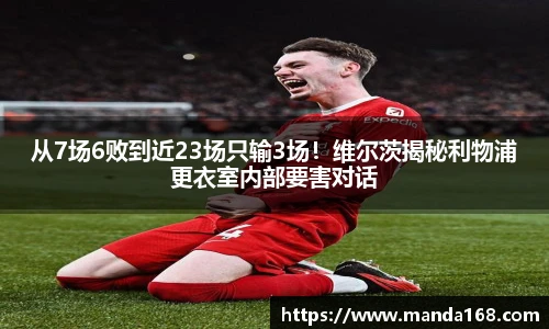 从7场6败到近23场只输3场！维尔茨揭秘利物浦更衣室内部要害对话
